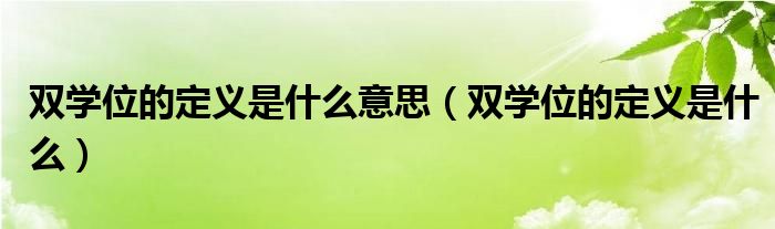 双学位的定义是什么意思（双学位的定义是什么）