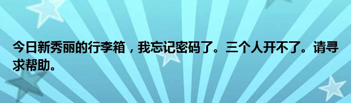 今日新秀丽的行李箱，我忘记密码了。三个人开不了。请寻求帮助。