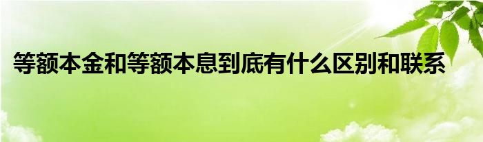 等额本金和等额本息到底有什么区别和联系