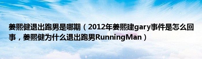 姜熙健退出跑男是哪期（2012年姜熙建gary事件是怎么回事，姜熙健为什么退出跑男RunningMan）