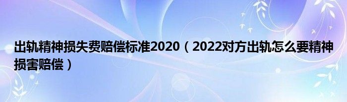 出轨精神损失费赔偿标准2020（2022对方出轨怎么要精神损害赔偿）