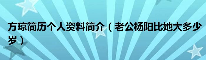 方琼简历个人资料简介（老公杨阳比她大多少岁）