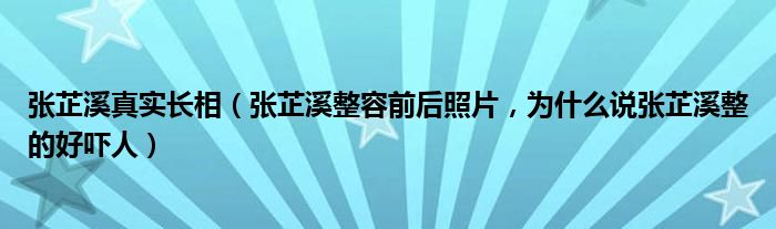 张芷溪真实长相（张芷溪整容前后照片，为什么说张芷溪整的好吓人）