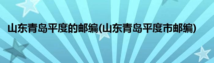 山东青岛平度的邮编(山东青岛平度市邮编)