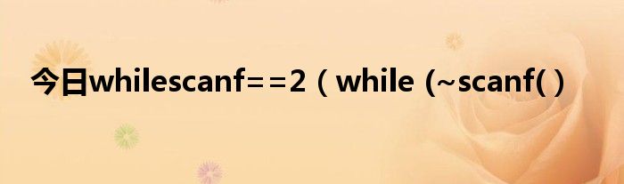 今日whilescanf==2（while (~scanf(）