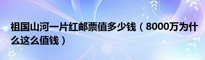 祖国山河一片红邮票值多少钱（8000万为什么这么值钱）