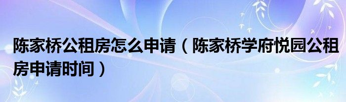 陈家桥公租房怎么申请（陈家桥学府悦园公租房申请时间）