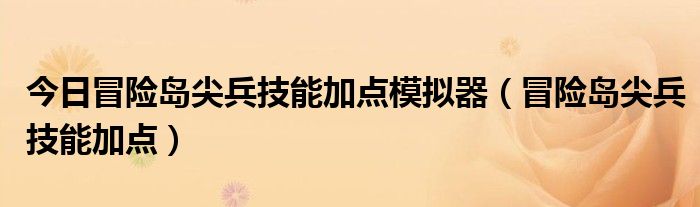 今日冒险岛尖兵技能加点模拟器（冒险岛尖兵技能加点）