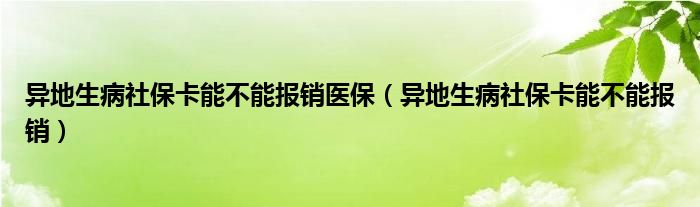 异地生病社保卡能不能报销医保（异地生病社保卡能不能报销）