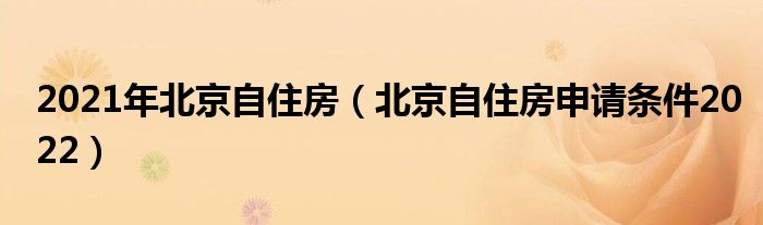 2021年北京自住房（北京自住房申请条件2022）