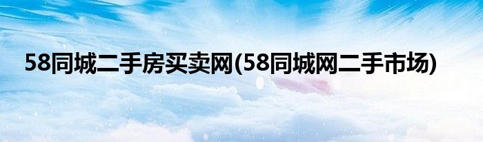 58同城二手房买卖网(58同城网二手市场)