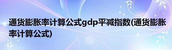 通货膨胀率计算公式gdp平减指数(通货膨胀率计算公式)