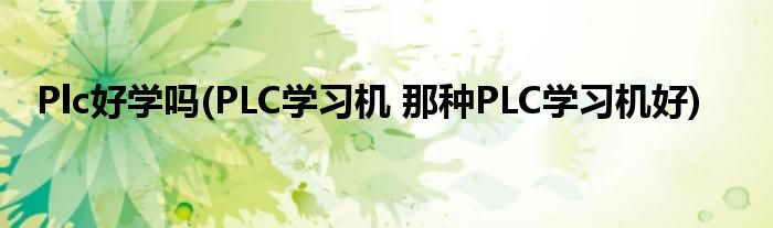 Plc好学吗(PLC学习机 那种PLC学习机好)