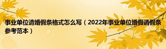 事业单位请婚假条格式怎么写（2022年事业单位婚假请假条参考范本）