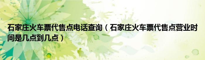 石家庄火车票代售点电话查询（石家庄火车票代售点营业时间是几点到几点）