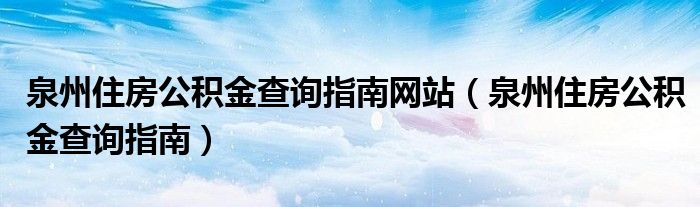 泉州住房公积金查询指南网站（泉州住房公积金查询指南）