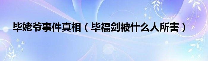 毕姥爷事件真相（毕福剑被什么人所害）