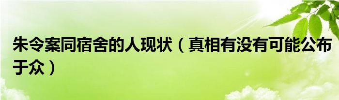 朱令案同宿舍的人现状（真相有没有可能公布于众）