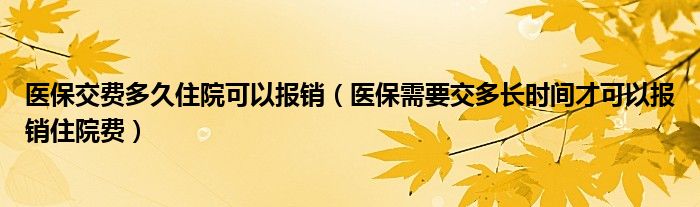 医保交费多久住院可以报销（医保需要交多长时间才可以报销住院费）