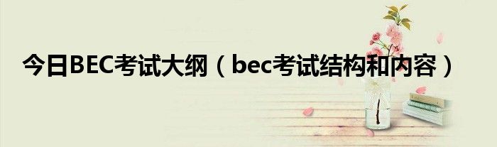 今日BEC考试大纲（bec考试结构和内容）