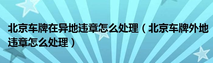 北京车牌在异地违章怎么处理（北京车牌外地违章怎么处理）