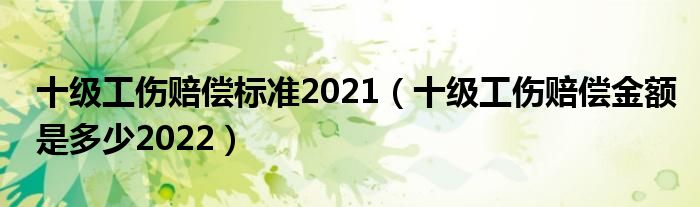 十级工伤赔偿标准2021（十级工伤赔偿金额是多少2022）