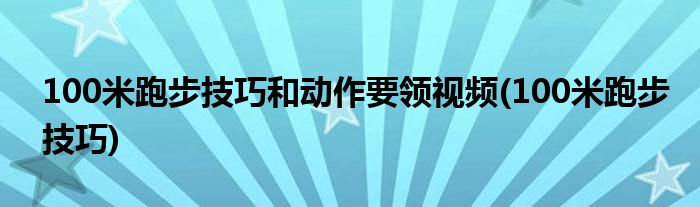 100米跑步技巧和动作要领视频(100米跑步技巧)