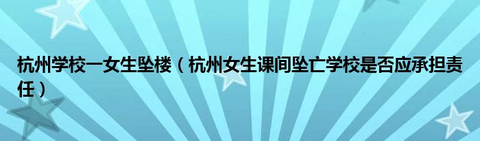 杭州学校一女生坠楼（杭州女生课间坠亡学校是否应承担责任）