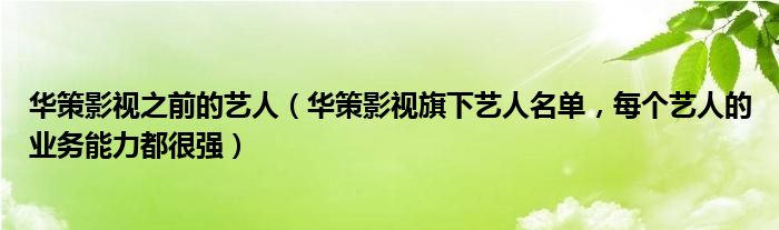 华策影视之前的艺人（华策影视旗下艺人名单，每个艺人的业务能力都很强）