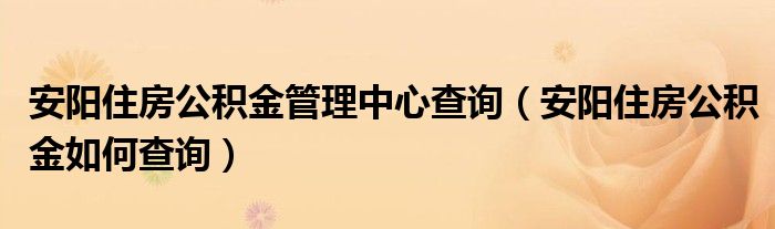 安阳住房公积金管理中心查询（安阳住房公积金如何查询）