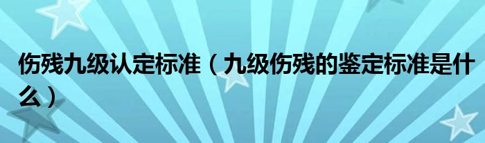 伤残九级认定标准（九级伤残的鉴定标准是什么）