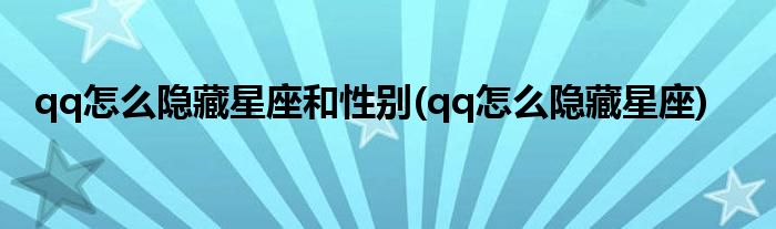 qq怎么隐藏星座和性别(qq怎么隐藏星座)