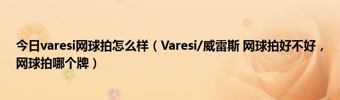 今日varesi网球拍怎么样（Varesi/威雷斯 网球拍好不好，网球拍哪个牌）