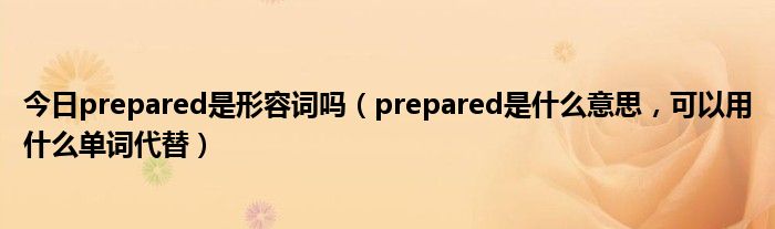 今日prepared是形容词吗（prepared是什么意思，可以用什么单词代替）