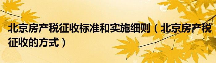 北京房产税征收标准和实施细则（北京房产税征收的方式）