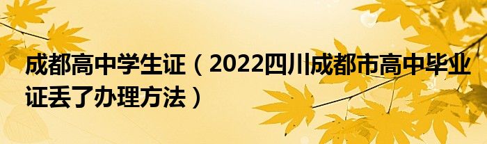 成都高中学生证（2022四川成都市高中毕业证丢了办理方法）