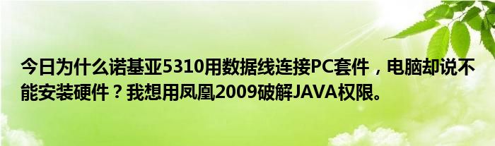 今日为什么诺基亚5310用数据线连接PC套件，电脑却说不能安装硬件？我想用凤凰2009破解JAVA权限。