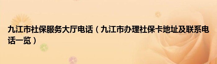 九江市社保服务大厅电话（九江市办理社保卡地址及联系电话一览）