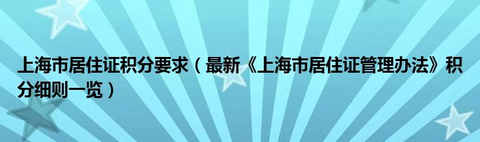 上海市居住证积分要求（最新《上海市居住证管理办法》积分细则一览）