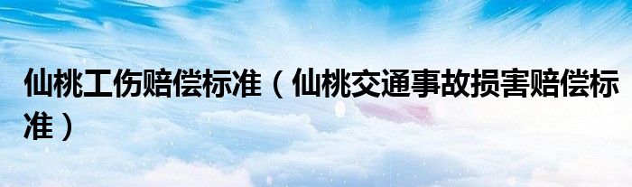 仙桃工伤赔偿标准（仙桃交通事故损害赔偿标准）