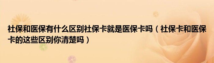 社保和医保有什么区别社保卡就是医保卡吗（社保卡和医保卡的这些区别你清楚吗）