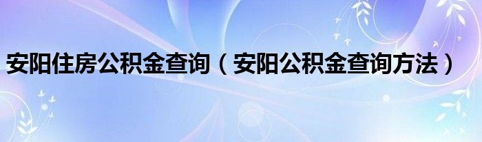 安阳住房公积金查询（安阳公积金查询方法）