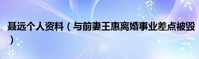 聂远个人资料（与前妻王惠离婚事业差点被毁）