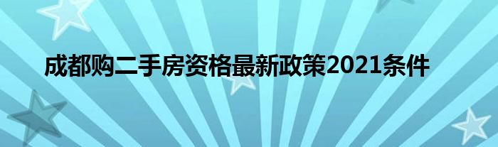 成都购二手房资格最新政策2021条件