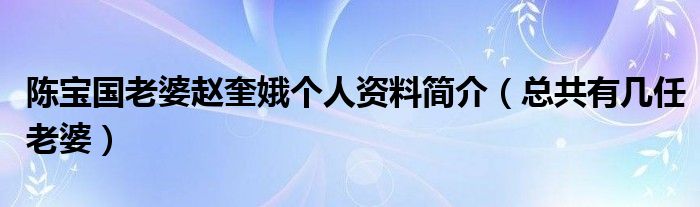 陈宝国老婆赵奎娥个人资料简介（总共有几任老婆）