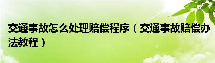 交通事故怎么处理赔偿程序（交通事故赔偿办法教程）