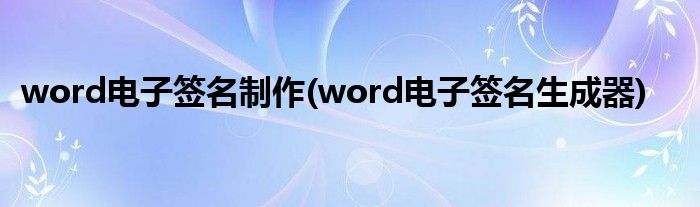 word电子签名制作(word电子签名生成器)