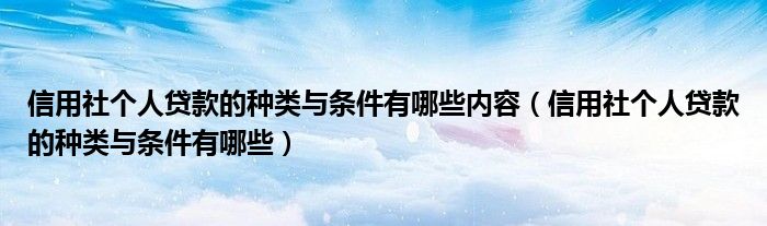 信用社个人贷款的种类与条件有哪些内容（信用社个人贷款的种类与条件有哪些）