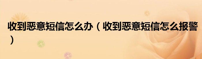 收到恶意短信怎么办（收到恶意短信怎么报警）