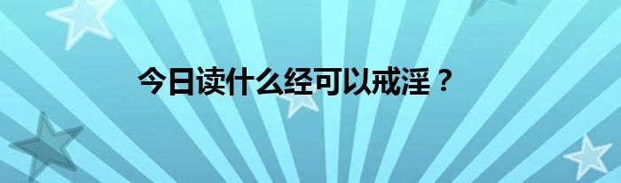 今日读什么经可以戒淫？